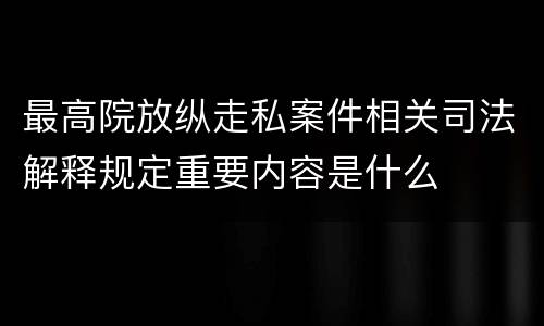最高院放纵走私案件相关司法解释规定重要内容是什么