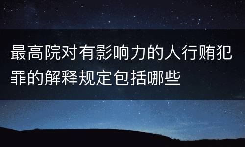 最高院对有影响力的人行贿犯罪的解释规定包括哪些
