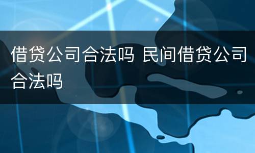 借贷公司合法吗 民间借贷公司合法吗