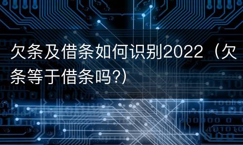 欠条及借条如何识别2022（欠条等于借条吗?）