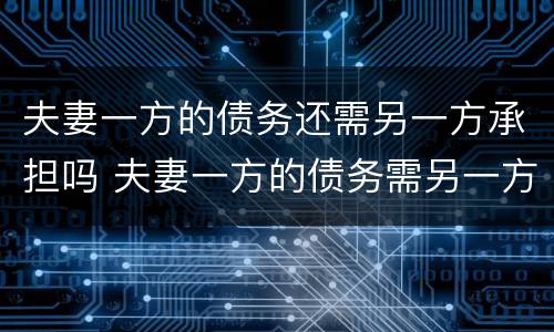 夫妻一方的债务还需另一方承担吗 夫妻一方的债务需另一方承担吗没有共同签字