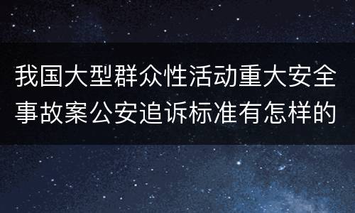 我国大型群众性活动重大安全事故案公安追诉标准有怎样的规定