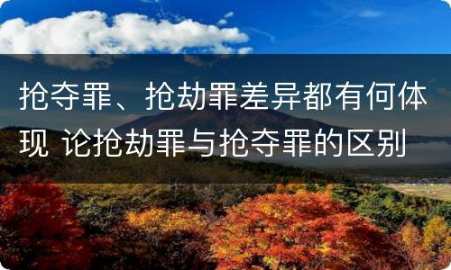 抢夺罪、抢劫罪差异都有何体现 论抢劫罪与抢夺罪的区别