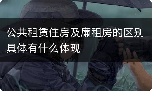 公共租赁住房及廉租房的区别具体有什么体现