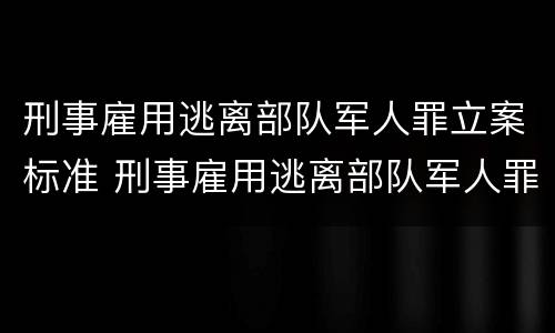 刑事雇用逃离部队军人罪立案标准 刑事雇用逃离部队军人罪立案标准是什么
