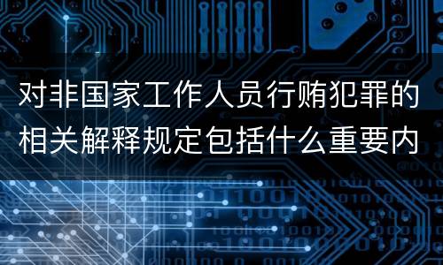 对非国家工作人员行贿犯罪的相关解释规定包括什么重要内容