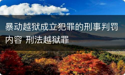 暴动越狱成立犯罪的刑事判罚内容 刑法越狱罪