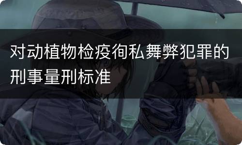 对动植物检疫徇私舞弊犯罪的刑事量刑标准