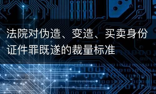 法院对伪造、变造、买卖身份证件罪既遂的裁量标准