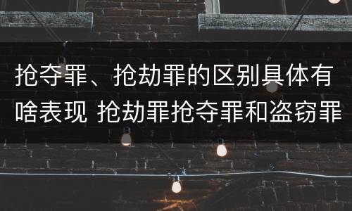 抢夺罪、抢劫罪的区别具体有啥表现 抢劫罪抢夺罪和盗窃罪的区别