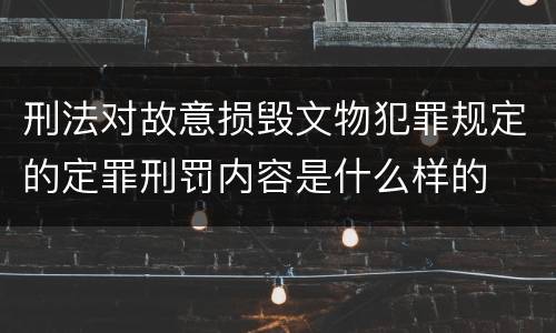 刑法对故意损毁文物犯罪规定的定罪刑罚内容是什么样的