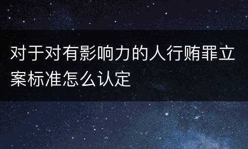 对于对有影响力的人行贿罪立案标准怎么认定