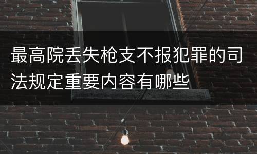 最高院丢失枪支不报犯罪的司法规定重要内容有哪些