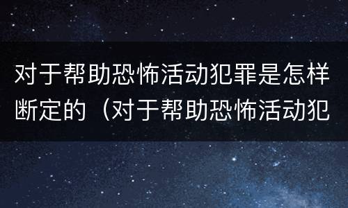 对于帮助恐怖活动犯罪是怎样断定的（对于帮助恐怖活动犯罪是怎样断定的呢）