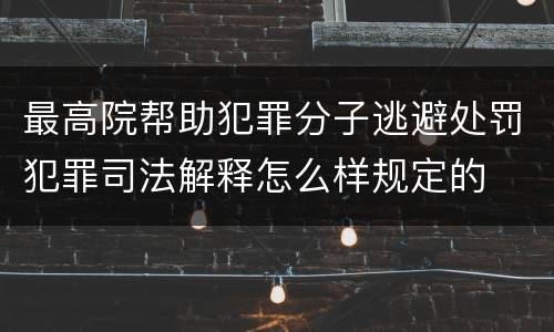 最高院帮助犯罪分子逃避处罚犯罪司法解释怎么样规定的