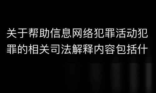 关于帮助信息网络犯罪活动犯罪的相关司法解释内容包括什么