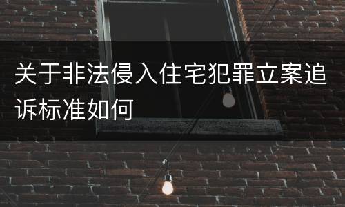 关于非法侵入住宅犯罪立案追诉标准如何