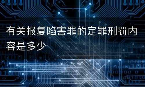 有关报复陷害罪的定罪刑罚内容是多少