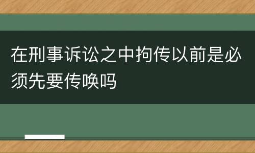 在刑事诉讼之中拘传以前是必须先要传唤吗