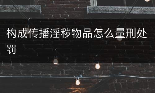 构成传播淫秽物品怎么量刑处罚