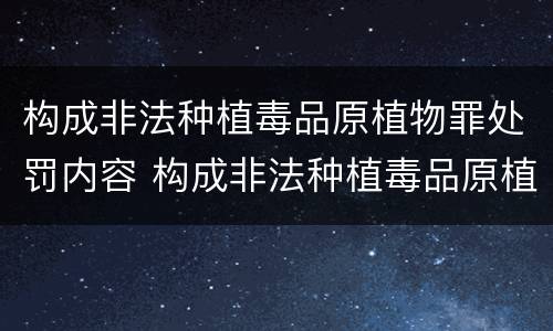 构成非法种植毒品原植物罪处罚内容 构成非法种植毒品原植物罪处罚内容是什么