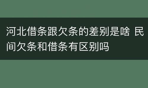 河北借条跟欠条的差别是啥 民间欠条和借条有区别吗