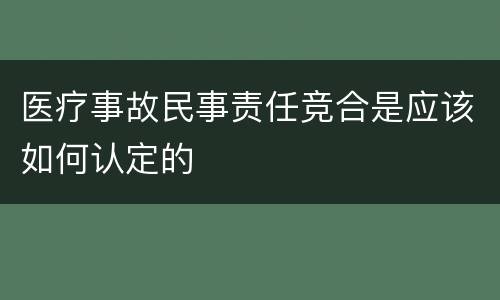 医疗事故民事责任竞合是应该如何认定的