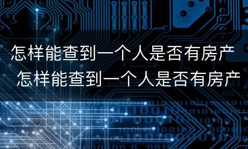 怎样能查到一个人是否有房产 怎样能查到一个人是否有房产证