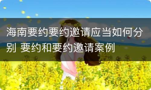 海南要约要约邀请应当如何分别 要约和要约邀请案例