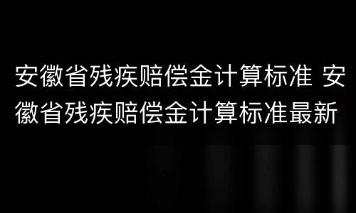 安徽省残疾赔偿金计算标准 安徽省残疾赔偿金计算标准最新