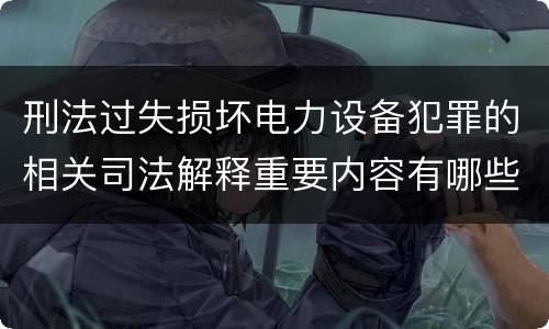 刑法过失损坏电力设备犯罪的相关司法解释重要内容有哪些