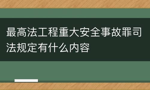 最高法工程重大安全事故罪司法规定有什么内容