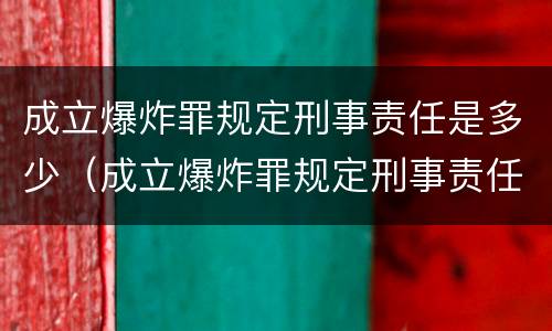 成立爆炸罪规定刑事责任是多少（成立爆炸罪规定刑事责任是多少条）