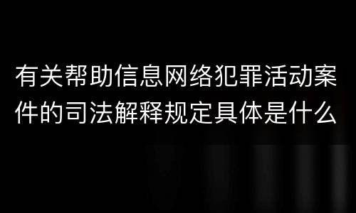 有关帮助信息网络犯罪活动案件的司法解释规定具体是什么重要内容