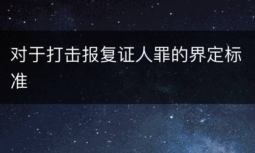 对于打击报复证人罪的界定标准