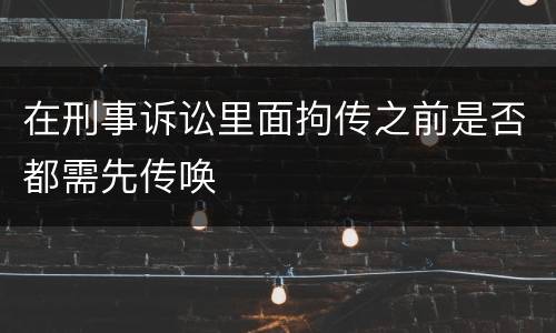 在刑事诉讼里面拘传之前是否都需先传唤