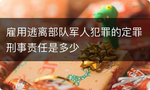 雇用逃离部队军人犯罪的定罪刑事责任是多少