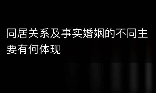 同居关系及事实婚姻的不同主要有何体现