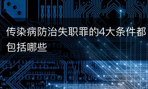 传染病防治失职罪的4大条件都包括哪些