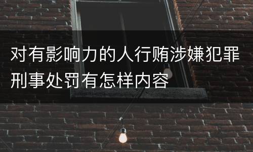 对有影响力的人行贿涉嫌犯罪刑事处罚有怎样内容
