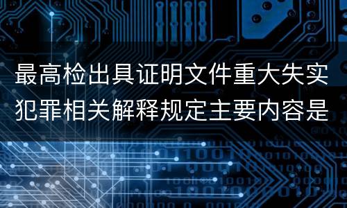 最高检出具证明文件重大失实犯罪相关解释规定主要内容是什么