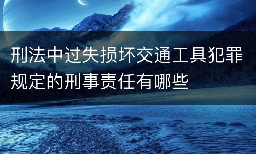 刑法中过失损坏交通工具犯罪规定的刑事责任有哪些