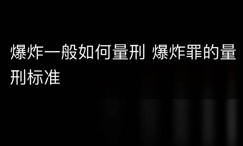 爆炸一般如何量刑 爆炸罪的量刑标准