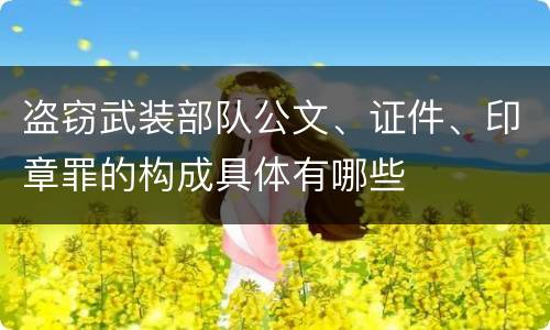 盗窃武装部队公文、证件、印章罪的构成具体有哪些