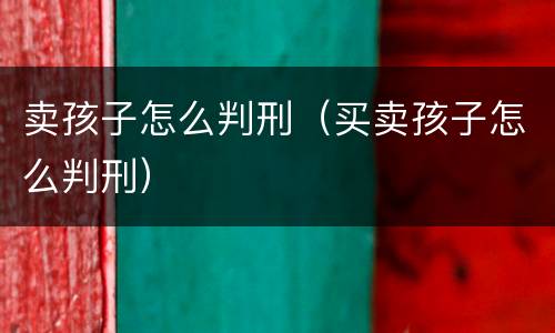 卖孩子怎么判刑（买卖孩子怎么判刑）