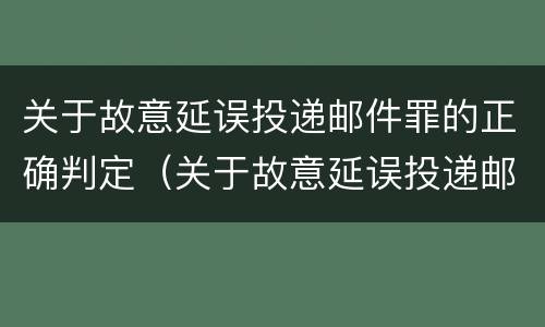 关于故意延误投递邮件罪的正确判定（关于故意延误投递邮件罪的正确判定有）