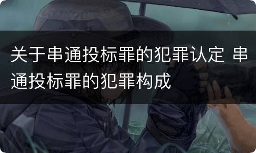 关于串通投标罪的犯罪认定 串通投标罪的犯罪构成