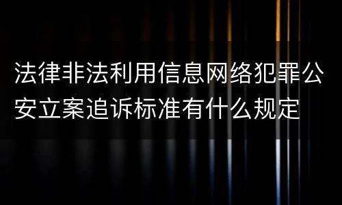法律非法利用信息网络犯罪公安立案追诉标准有什么规定