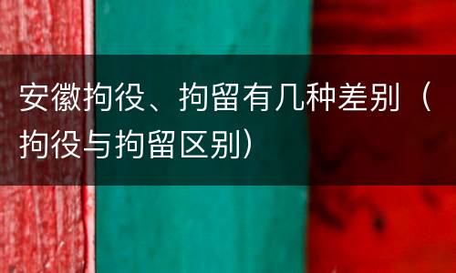 安徽拘役、拘留有几种差别（拘役与拘留区别）