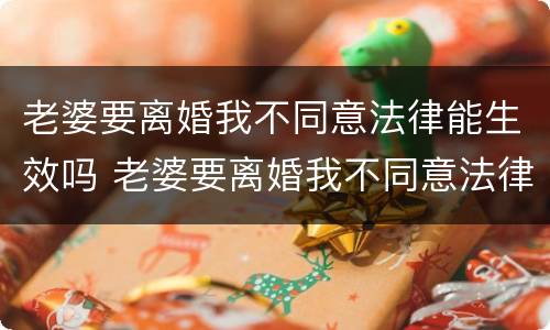 老婆要离婚我不同意法律能生效吗 老婆要离婚我不同意法律能生效吗怎么办